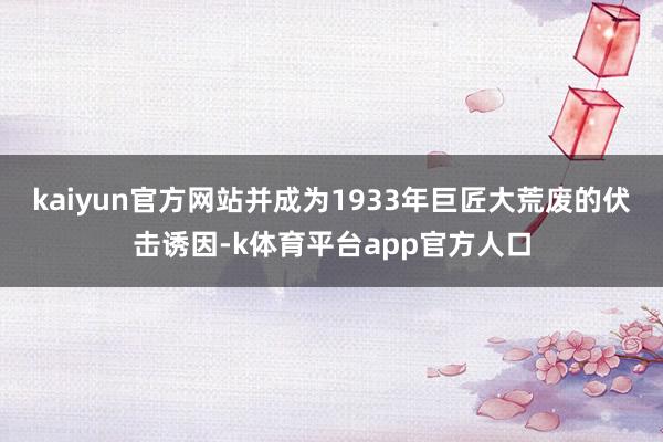 kaiyun官方网站并成为1933年巨匠大荒废的伏击诱因-k体育平台app官方人口