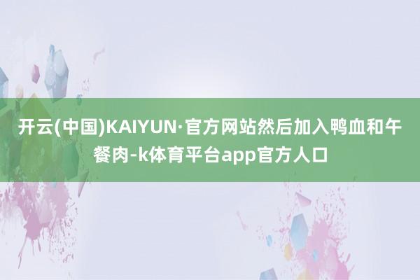 开云(中国)KAIYUN·官方网站然后加入鸭血和午餐肉-k体育平台app官方人口