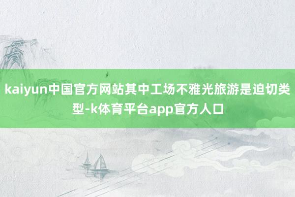 kaiyun中国官方网站其中工场不雅光旅游是迫切类型-k体育平台app官方人口