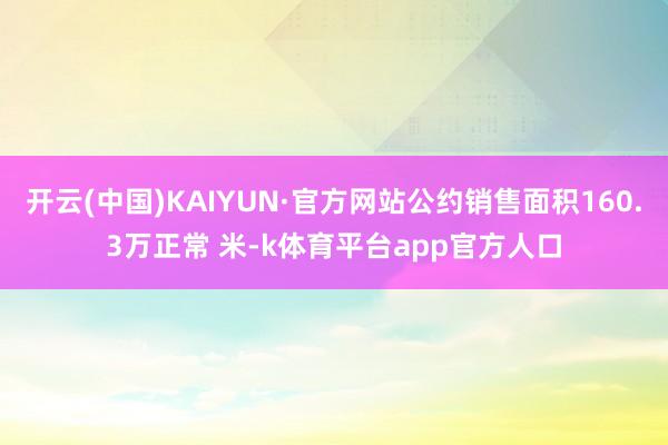 开云(中国)KAIYUN·官方网站公约销售面积160.3万正常 米-k体育平台app官方人口
