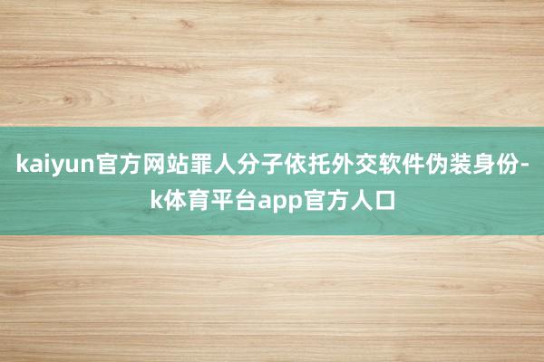 kaiyun官方网站罪人分子依托外交软件伪装身份-k体育平台app官方人口