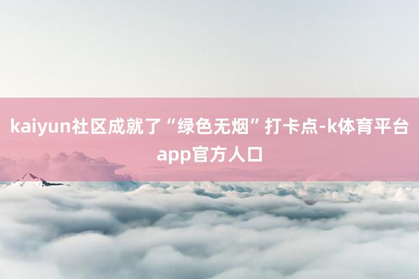 kaiyun社区成就了“绿色无烟”打卡点-k体育平台app官方人口