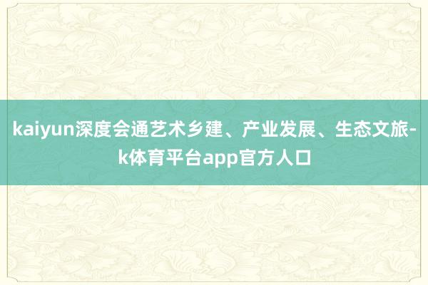 kaiyun深度会通艺术乡建、产业发展、生态文旅-k体育平台app官方人口