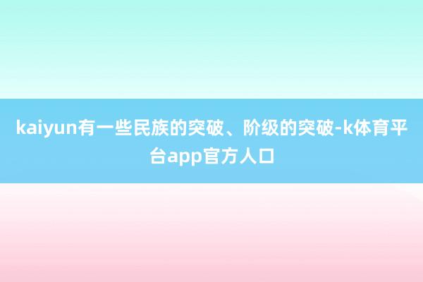 kaiyun有一些民族的突破、阶级的突破-k体育平台app官方人口