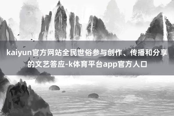 kaiyun官方网站全民世俗参与创作、传播和分享的文艺答应-k体育平台app官方人口