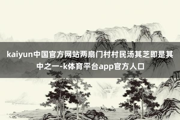 kaiyun中国官方网站两扇门村村民汤其芝即是其中之一-k体育平台app官方人口