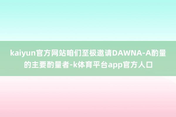 kaiyun官方网站咱们至极邀请DAWNA-A酌量的主要酌量者-k体育平台app官方人口