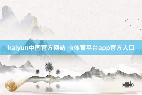 kaiyun中国官方网站 -k体育平台app官方人口