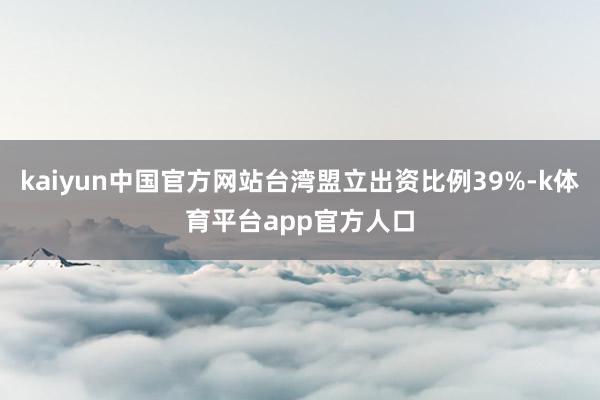 kaiyun中国官方网站台湾盟立出资比例39%-k体育平台app官方人口