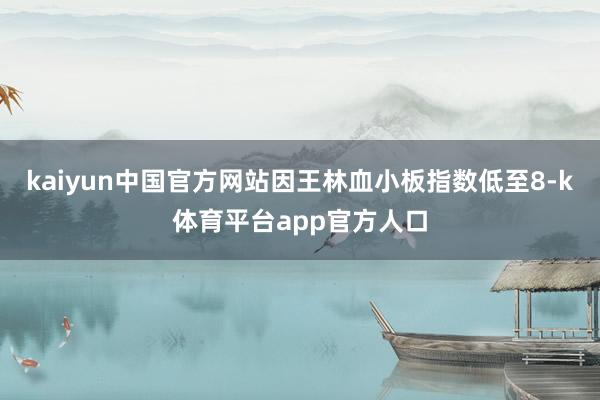 kaiyun中国官方网站因王林血小板指数低至8-k体育平台app官方人口