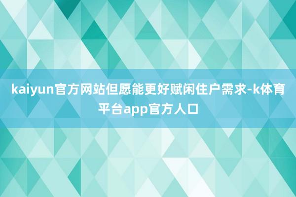 kaiyun官方网站但愿能更好赋闲住户需求-k体育平台app官方人口