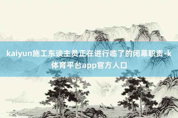 kaiyun施工东谈主员正在进行临了的闭幕职责-k体育平台app官方人口
