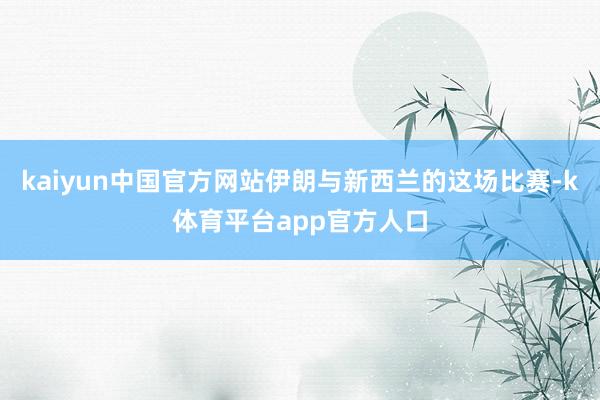 kaiyun中国官方网站伊朗与新西兰的这场比赛-k体育平台app官方人口