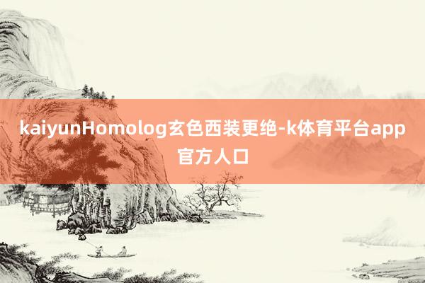 kaiyunHomolog玄色西装更绝-k体育平台app官方人口