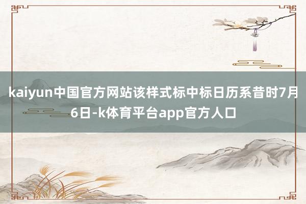 kaiyun中国官方网站该样式标中标日历系昔时7月6日-k体育平台app官方人口