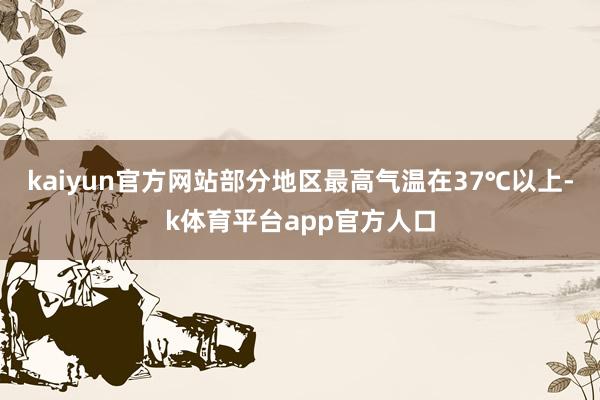 kaiyun官方网站部分地区最高气温在37℃以上-k体育平台app官方人口