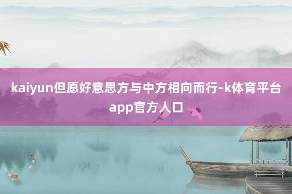 kaiyun但愿好意思方与中方相向而行-k体育平台app官方人口