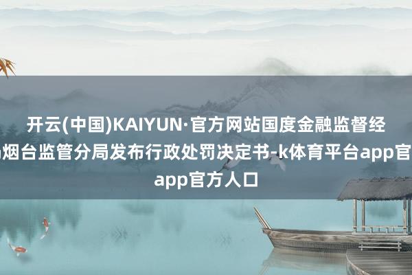 开云(中国)KAIYUN·官方网站国度金融监督经管总局烟台监管分局发布行政处罚决定书-k体育平台app官方人口