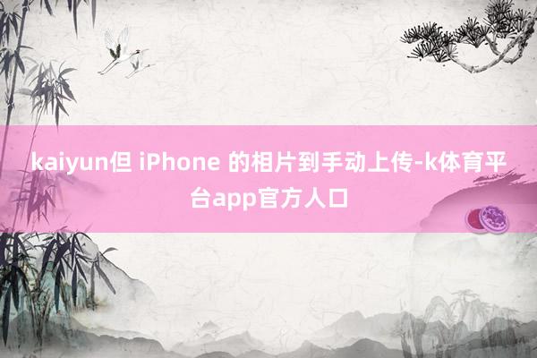 kaiyun但 iPhone 的相片到手动上传-k体育平台app官方人口