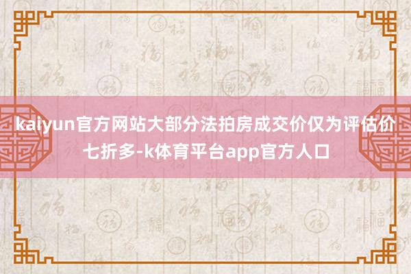 kaiyun官方网站大部分法拍房成交价仅为评估价七折多-k体育平台app官方人口