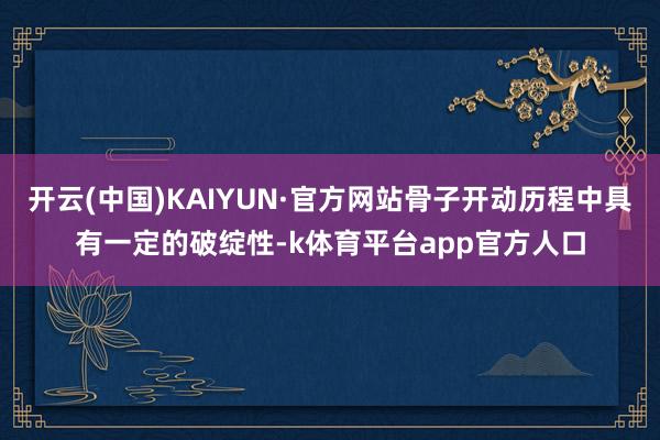 开云(中国)KAIYUN·官方网站骨子开动历程中具有一定的破绽性-k体育平台app官方人口