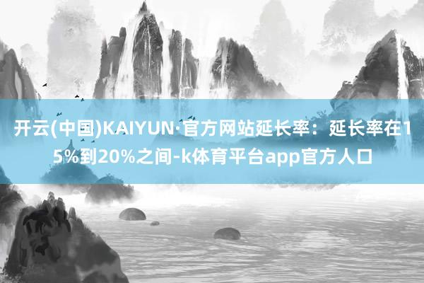 开云(中国)KAIYUN·官方网站延长率：延长率在15%到20%之间-k体育平台app官方人口