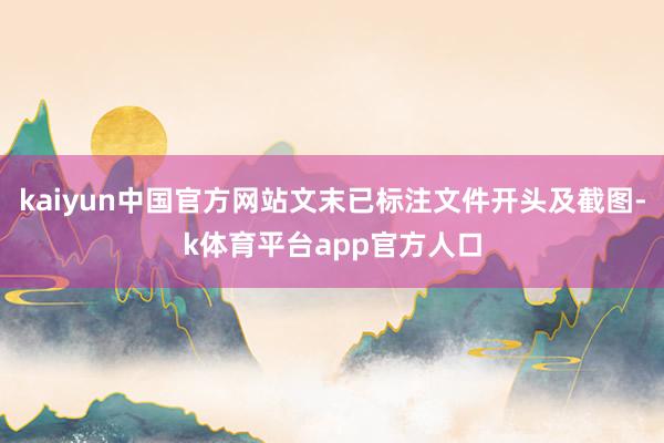 kaiyun中国官方网站文末已标注文件开头及截图-k体育平台app官方人口