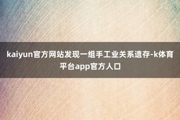 kaiyun官方网站发现一组手工业关系遗存-k体育平台app官方人口
