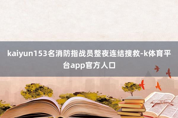 kaiyun153名消防指战员整夜连结搜救-k体育平台app官方人口