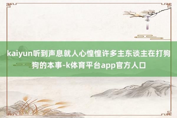 kaiyun听到声息就人心惶惶许多主东谈主在打狗狗的本事-k体育平台app官方人口