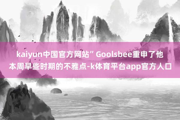kaiyun中国官方网站”　　Goolsbee重申了他本周早些时期的不雅点-k体育平台app官方人口