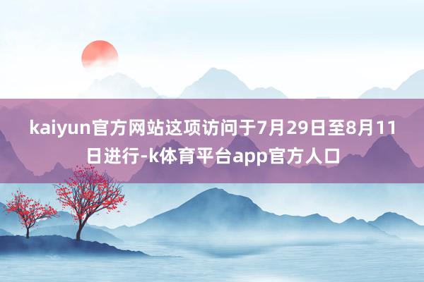 kaiyun官方网站　　这项访问于7月29日至8月11日进行-k体育平台app官方人口