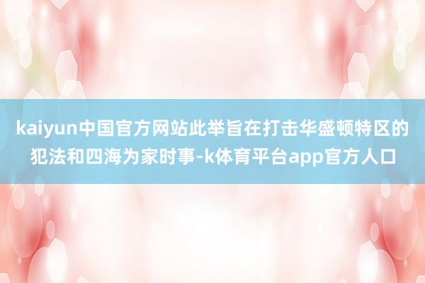 kaiyun中国官方网站此举旨在打击华盛顿特区的犯法和四海为家时事-k体育平台app官方人口