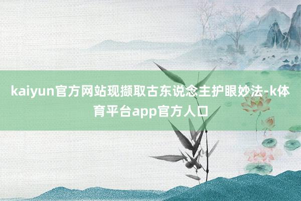 kaiyun官方网站现撷取古东说念主护眼妙法-k体育平台app官方人口