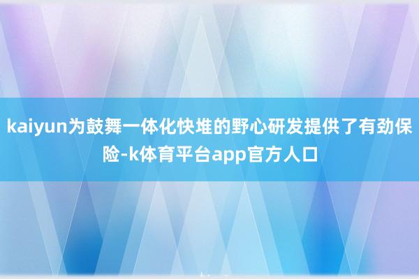 kaiyun为鼓舞一体化快堆的野心研发提供了有劲保险-k体育平台app官方人口