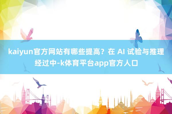 kaiyun官方网站有哪些提高？在 AI 试验与推理经过中-k体育平台app官方人口