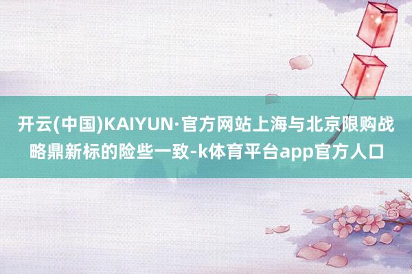 开云(中国)KAIYUN·官方网站上海与北京限购战略鼎新标的险些一致-k体育平台app官方人口