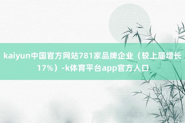 kaiyun中国官方网站781家品牌企业（较上届增长17%）-k体育平台app官方人口