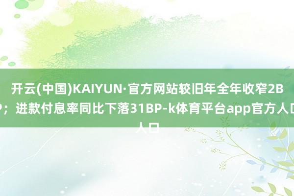 开云(中国)KAIYUN·官方网站较旧年全年收窄2BP；进款付息率同比下落31BP-k体育平台app官方人口