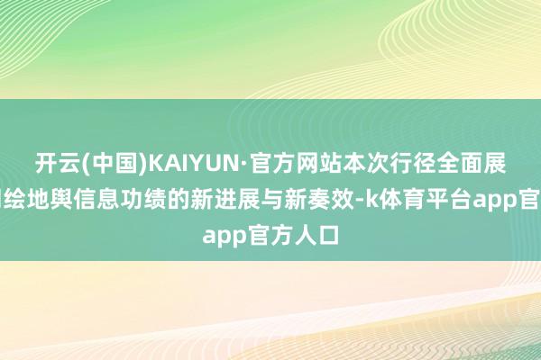 开云(中国)KAIYUN·官方网站本次行径全面展示了测绘地舆信息功绩的新进展与新奏效-k体育平台app官方人口