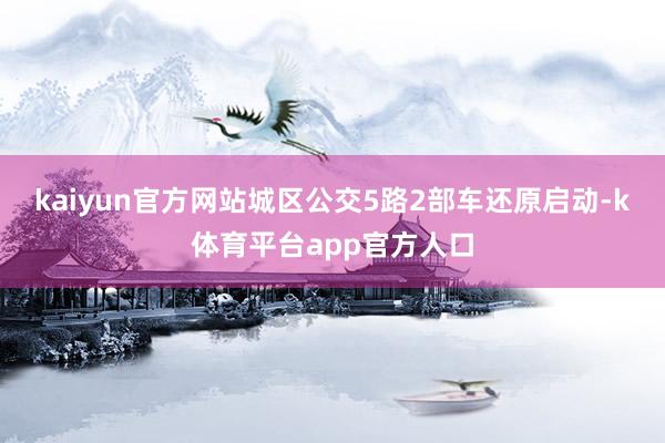 kaiyun官方网站城区公交5路2部车还原启动-k体育平台app官方人口