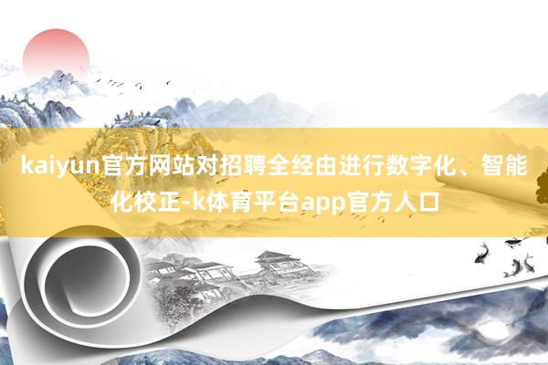 kaiyun官方网站对招聘全经由进行数字化、智能化校正-k体育平台app官方人口