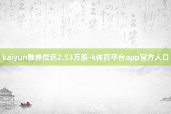 kaiyun融券偿还2.53万股-k体育平台app官方人口
