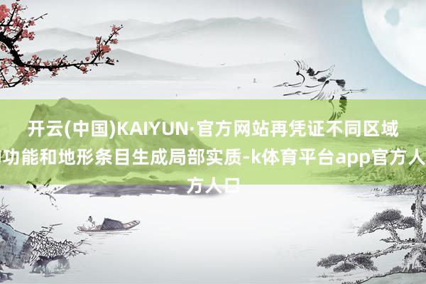 开云(中国)KAIYUN·官方网站再凭证不同区域的功能和地形条目生成局部实质-k体育平台app官方人口