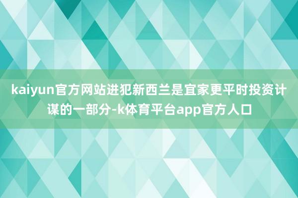 kaiyun官方网站进犯新西兰是宜家更平时投资计谋的一部分-k体育平台app官方人口