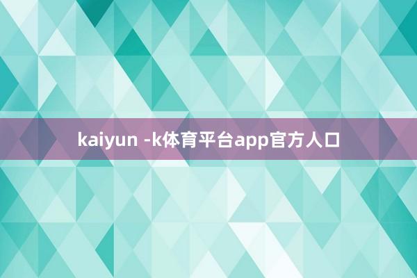 kaiyun -k体育平台app官方人口
