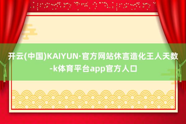 开云(中国)KAIYUN·官方网站　　休言造化王人天数-k体育平台app官方人口
