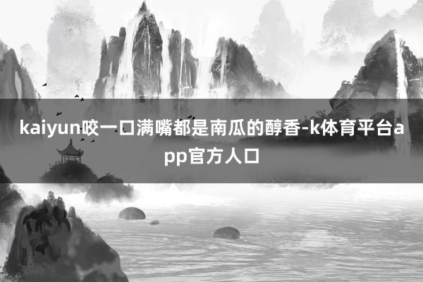 kaiyun咬一口满嘴都是南瓜的醇香-k体育平台app官方人口