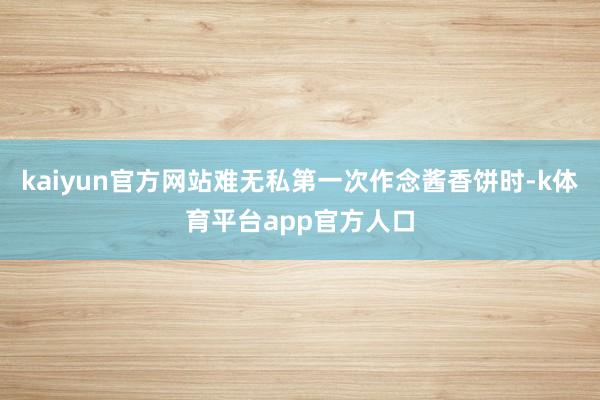 kaiyun官方网站难无私第一次作念酱香饼时-k体育平台app官方人口