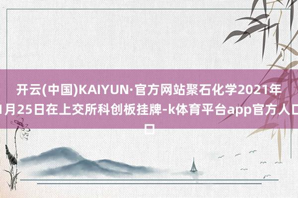 开云(中国)KAIYUN·官方网站聚石化学2021年1月25日在上交所科创板挂牌-k体育平台app官方人口